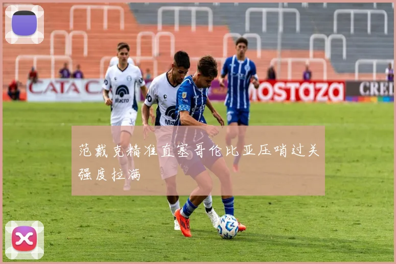 范戴克精准直塞哥伦比亚压哨过关强度拉满