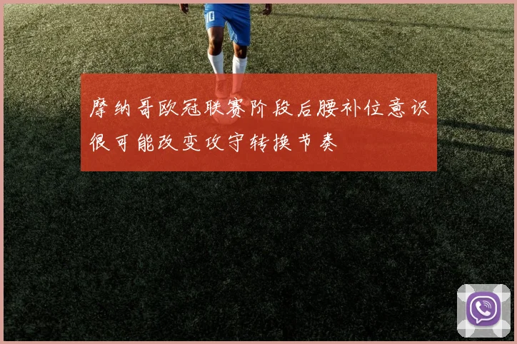 摩纳哥欧冠联赛阶段后腰补位意识很可能改变攻守转换节奏