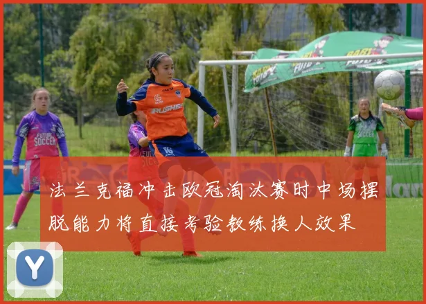 法兰克福冲击欧冠淘汰赛时中场摆脱能力将直接考验教练换人效果
