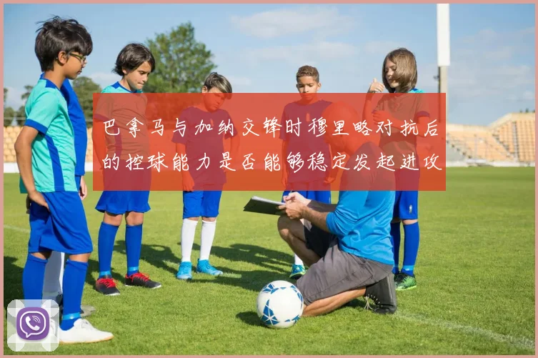 巴拿马与加纳交锋时穆里略对抗后的控球能力是否能够稳定发起进攻