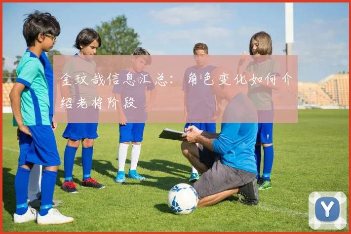 金玟哉信息汇总：角色变化如何介绍老将阶段
