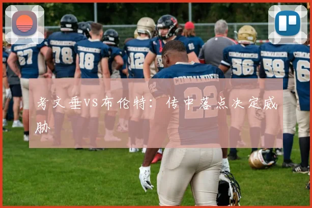 考文垂vs布伦特：传中落点决定威胁