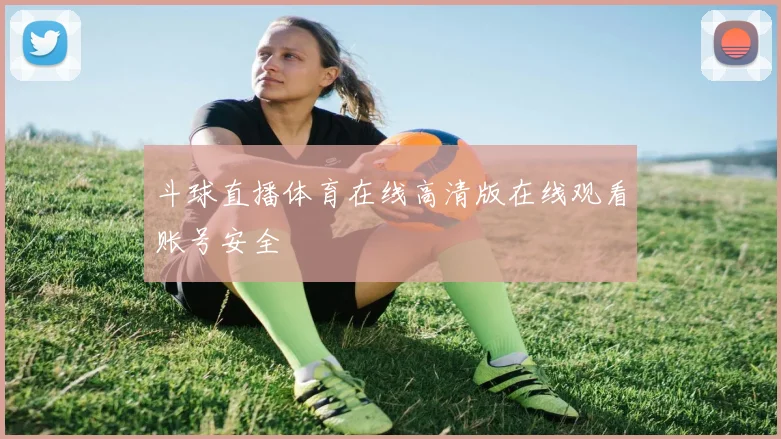 斗球直播体育在线高清版在线观看账号安全