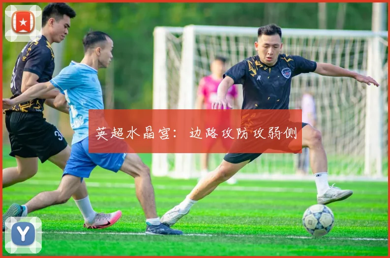 英超水晶宫：边路攻防攻弱侧