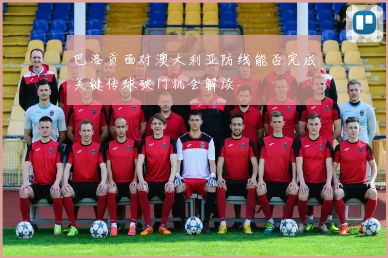 巴洛贡面对澳大利亚防线能否完成关键传球破门机会解读