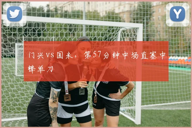 门兴vs国米，第57分钟中场直塞中锋单刀