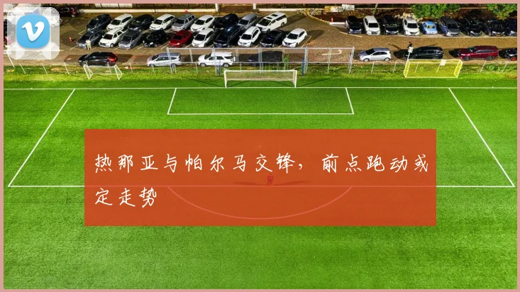 热那亚与帕尔马交锋，前点跑动或定走势