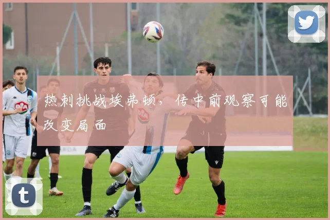 热刺挑战埃弗顿，传中前观察可能改变局面