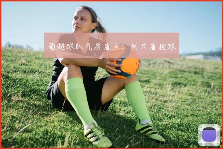 葡超球队气质看点：别只看控球