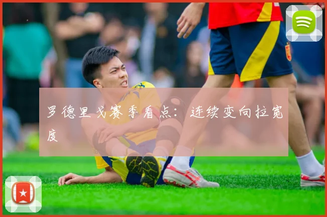 罗德里戈赛季看点：连续变向拉宽度