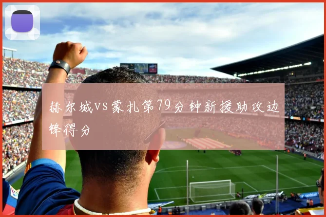 赫尔城vs蒙扎第79分钟新援助攻边锋得分