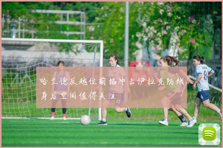哈兰德反越位前插冲击伊拉克防线身后空间值得关注