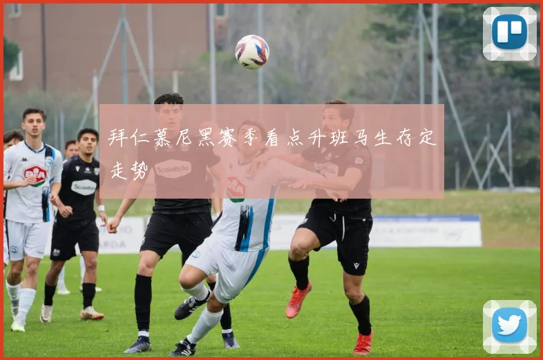 拜仁慕尼黑赛季看点升班马生存定走势