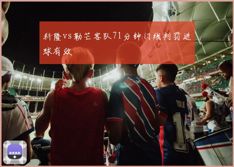 科隆vs勒芒客队71分钟门线判罚进球有效